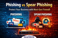 Phishing vs. Spear Phishing: Why Your Business Needs a Next-Gen Firewall to Stay Safe